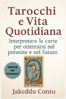 Tarocchi e Vita Quotidiana: Interpretare le carte per orientarsi nel presente e nel futuro (Paperback)