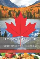 Flavors of the North: Recipes and Stories from Canadian Kitchens (Paperback)