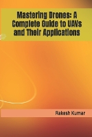 Mastering Drones: A Complete Guide to UAVs and Their Applications (Paperback)