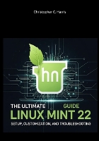 The Ultimate Linux Mint 22 Guide: Setup, Customization, and Troubleshooting - Mastering Linux Mint 22: The Complete Guide (Paperback)