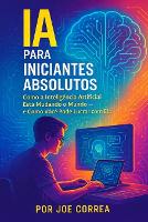 IA para Iniciantes Absolutos: Como a Inteligência Artificial Está Mudando o Mundo - e Como Você Pode Lucrar com Ela - Série de Negócios Online Com Ia 1 (Paperback)