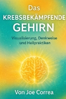 Das krebsbekämpfende Gehirn: Visualisierung, Denkweise und Heilpraktiken - Neuroplastizität Und Erholung 5 (Paperback)