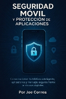 Seguridad Móvil y Protección de Aplicaciones: Cómo mantener tu teléfono inteligente, aplicaciones y mensajes seguros frente a intrusos digitales - Academia Escudo Cibernético 5 (Paperback)