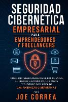 Seguridad Cibernética Empresarial para Emprendedores y Freelancers: Cómo Proteger los Datos de los Clientes, el Correo Electrónico, los Pagos y Tu Negocio en Línea de las Amenazas Cibernéticas - Cyber Shield Academy 8 (Paperback)