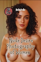 Nude Desire Photography of Women: Displaying the Graceful Splendor of Young Women (Paperback)