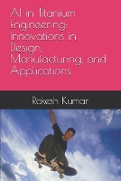 AI in Titanium Engineering: Innovations in Design, Manufacturing, and Applications (Paperback)