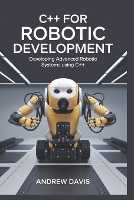 C++ for Robotic Development: Developing Advanced Robotic Systems Using C++. (Paperback)