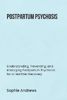 Postpartum Psychosis: Understanding, Preventing, and Managing Postpartum Psychosis for a Healthier Recovery (Paperback)