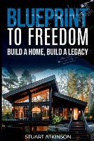 Blueprint to Freedom: Build a Home, Build a Legacy: A Step-by-Step Guide to Building Your Dream Home, Embracing Sustainable Living and Creating a Lasting Legacy (Paperback)