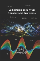 "La Sinfonia della Vita: Frequenze che Guariscono:: Un viaggio attraverso le frequenze che governano l'universo" (Paperback)
