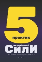 П'ЯТЬ ПРАКТИК ВНУТРІШНЬОЇ СИЛИ: твій простий посібник у складному світі (Paperback)