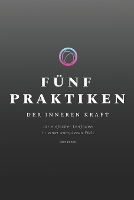 Fünf Praktiken Der Inneren Kraft: Ihr einfacher Leitfaden in einer komplexen Welt (Paperback)
