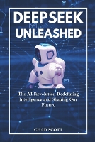 Deepseek Unleashed: The AI Revolution Redefining Intelligence and Shaping Our Future (Paperback)