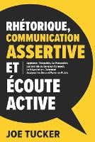 Rhétorique, Communication Assertive et Écoute Active: Apprenez l'Empathie, La Persuasion, Les Secrets du Langage Corporel, La Négociation, Comment Analyser les Genset Parler e n Public - Développement Personnel 1 (Paperback)