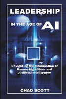 Leadership in the Age of AI: Navigating the Intersection of Human Algorithms and Artificial Intelligence (Paperback)