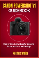 Canon Powershot V1 Guidebook: Step-by-Step Instructions for Stunning Photos and Pro-Level Settings (Paperback)