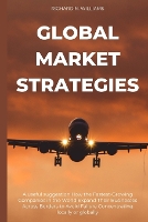 Global Market Strategies: A Useful Suggestion How the Fastest-Growing Companies in the World Expand Their Businesses Across Borders to Avoid Failure Concentrating Locally or Globally - Urban Pulse Innovating Businesses & Ventures Secrets (Paperback)
