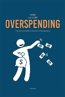 How To Stop Overspending: The Ultimate Guide on Overcoming Overspending (Paperback)