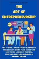 The Art of Entrepreneurship: How to Build a Billion Dollars Business DAT Thrives in Any Market Place, Defeat Your Competitors & Dominate Masterful Strategies, Navigating Challenges & Achieving Success - Urban Pulse Innovating Businesses & Ventures Secrets (Paperback)