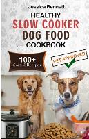 Healthy Slow Cooker Dog Food Cookbook: Simple and Nutritious Slow Cooker Dog Food: Vet-Approved Homemade Healthy Recipes for Tail-Wagging, Pawsome Meals for Your Canine Companion-100+ sorted Recipes. - Healthy Homemade Dog Cookbook: A Well-Researched and Vet-Approved Recipe Collection (Paperback)