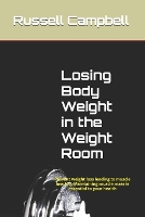 Losing Body Weight in the Weight Room: Prevent weight loss leading to muscle loss too. Maintaining muscle mass is essential to your health (Paperback)
