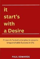 It Start's With a Desire: Proven and Tested principles to acquire unquenchable success in life. Crushing your goals, the key to business and personal growth and achievement, be in charge of your life (Paperback)