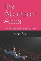 The Abundant Actor: Stop Struggling and Transform Your Acting Career into a Full-Time Success - The Actor's Edge: Practical Guides for Thriving in the Modern Acting Industry (Paperback)