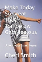 Make Today So Great That Tomorrow Gets Jealous: To all those who are seeking to unlock their inner power, to those who believe in the transformative power of self-love, confidence, and success. (Paperback)