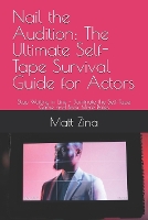 Nail the Audition: The Ultimate Self-Tape Survival Guide for Actors: Stop Waiting in Line - Dominate the Self-Tape Game and Book More Roles - The Actor's Edge: Practical Guides for Thriving in the Modern Acting Industry (Paperback)