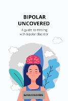 Bipolar uncovered: A guide to thriving with bipolar disorder (Paperback)