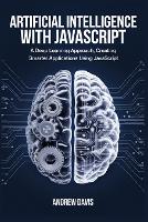 Artificial Intelligence with JavaScript: A Deep Learning Approach, Creating Smarter Applications Using JavaScript (Paperback)