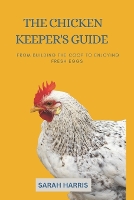 The Chicken keeper's guide: From building the coop to enjoying fresh eggs (Paperback)
