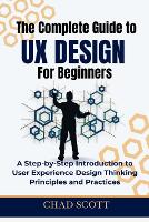 The Complete Guide to UX Design for Beginners: A Step-by-Step Introduction to User Experience Design Thinking Principles and Practices (Paperback)