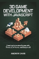 3D Game Development with JavaScript: Creating Immersive Games with Three.js, A-Frame, and Babylon.js (Paperback)