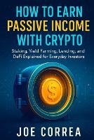 How to Earn Passive Income with Crypto: Staking, Yield Farming, Lending, and DeFi Explained for Everyday Investors - Crypto Wealth Academy 6 (Paperback)