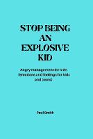 Stop Being an Explosive Kid: Angry management for kids (Emotions and feelings for kids and teens) (Paperback)