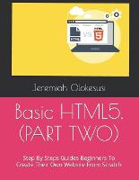 Basic HTML5. (PART TWO): Step By Steps Guides Beginners To Create Their Own Website From Scratch (Paperback)