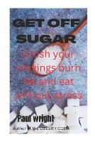 Get off sugar: Crush your cravings burn fat and eat without stress (Paperback)