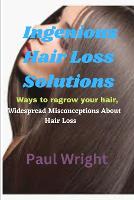 Ingenious Hair Loss Solutions: Ways to regrow your hair, Widespread Misconceptions About Hair Loss (Paperback)