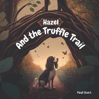 Hazel and the Truffle Trail - The Adventures of Hazel the English Cocker Spaniel 1 (Paperback)
