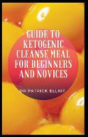 Guide to Ketogenic Cleanse Meal For Beginners And Novices: Ketosis is a metabolic adaptation to allow the body to survive in a period of famine (Paperback)