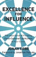 Excellence for Influence: The Importance of Pursuing Christ-Centered Faithfulness in Your Career (Paperback)