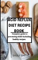 Acid Reflux Diet Recipe Book: Complete guide to preventing GERD including healthy recipes. (Paperback)