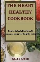 The Heart Healthy Cookbook: Learn delectable, breath taking recipes for healthy living (Paperback)