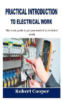 Practical Introduction to Electrical Work: The basic guide to get you started in electrical work (Paperback)