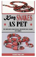 King Snakes as Pet: The Definitive Handbook For Every King Snake Pet Owner (Paperback)