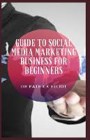 Guide to Social Media Marketing Business For Beginners: Social media originated as a way to interact with friends and family but was later adopted by businesses (Paperback)