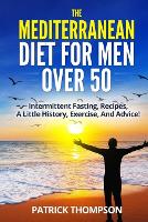 The Mediterranean Diet for Men Over 50: Intermittent fasting, Recipes, A little History, Exercise, And Advice! (Paperback)