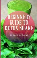 Beginners Guide to Detox Shake: A detox smoothie might help a person in losing weight only because the diet is low in calories. (Paperback)