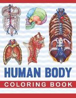 Human Body Coloring Book: Human Body Anatomy Coloring Book For Medical, High School Students. An Entertaining And Instructive Guide To The Human Body - Bones, Muscles, Blood, Nerves And How They Work. Human Body Activity Book For Kids. (Paperback)